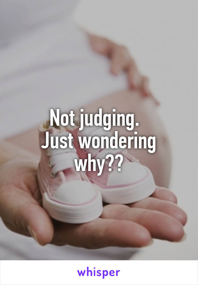 Not judging.  
Just wondering why??