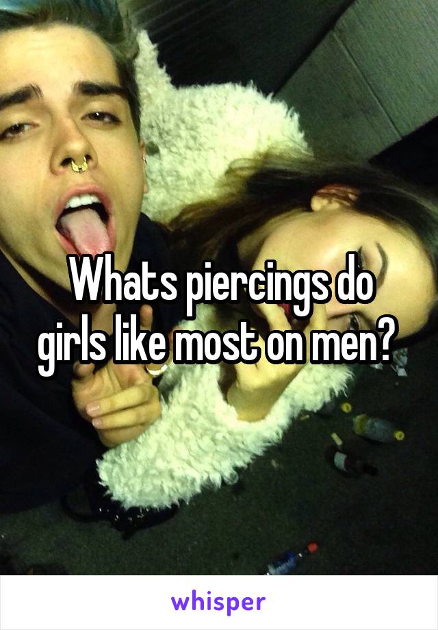 Whats piercings do girls like most on men? 