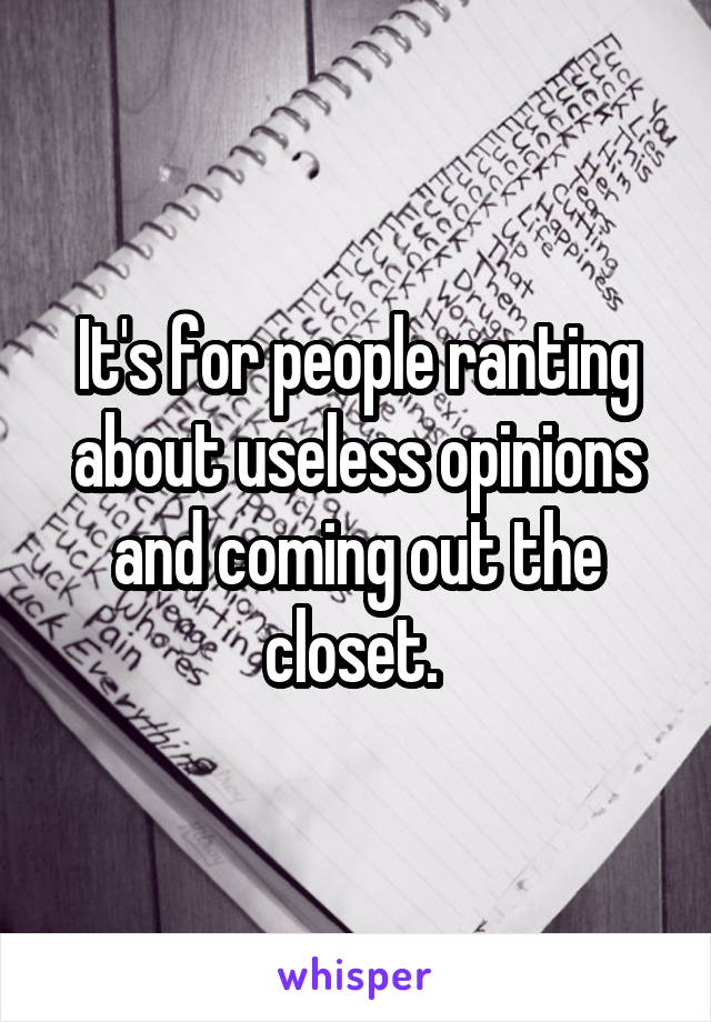 It's for people ranting about useless opinions and coming out the closet. 