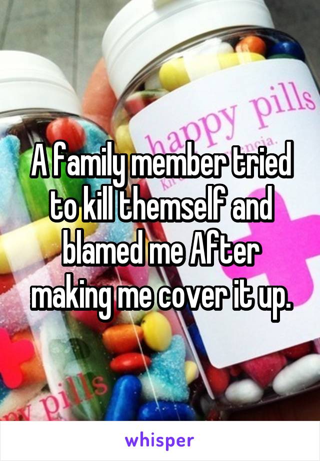 A family member tried to kill themself and blamed me After making me cover it up.