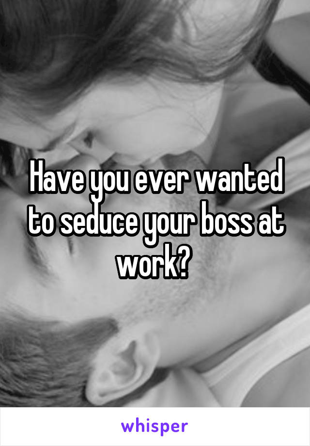 Have you ever wanted to seduce your boss at work? 