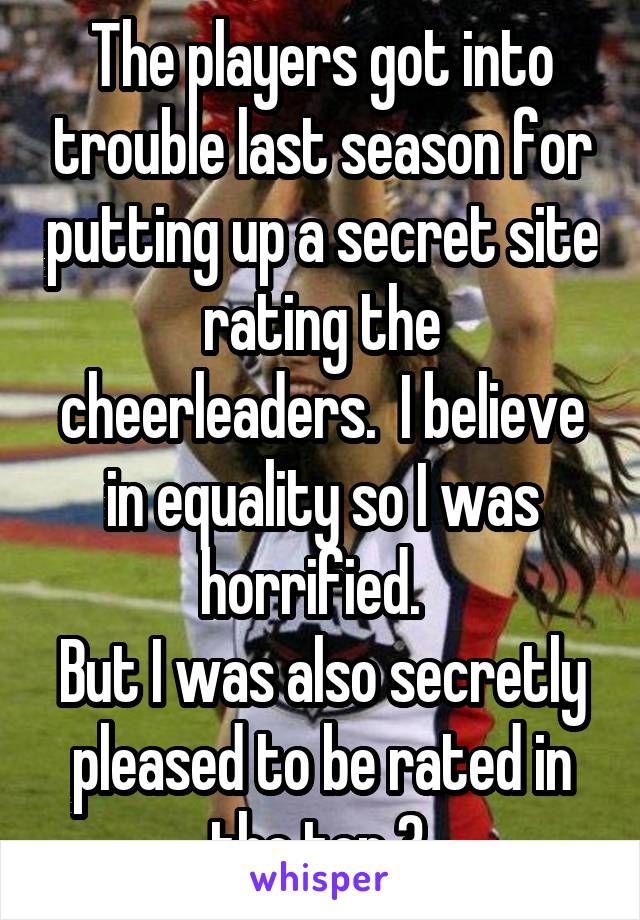 The players got into trouble last season for putting up a secret site rating the cheerleaders.  I believe in equality so I was horrified.  
But I was also secretly pleased to be rated in the top 3.