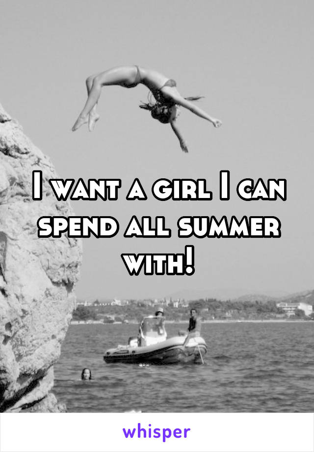 I want a girl I can spend all summer with!