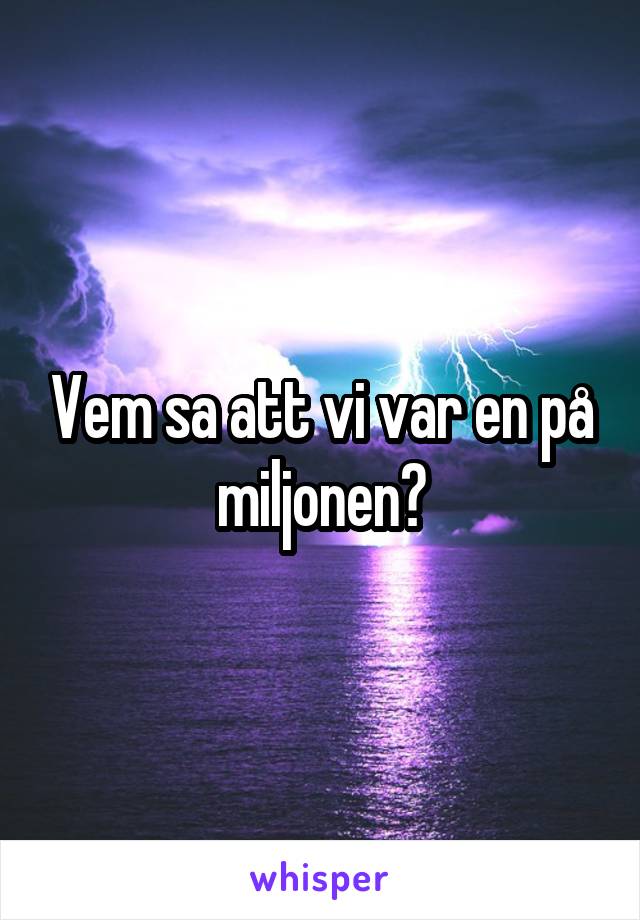 Vem sa att vi var en på miljonen?