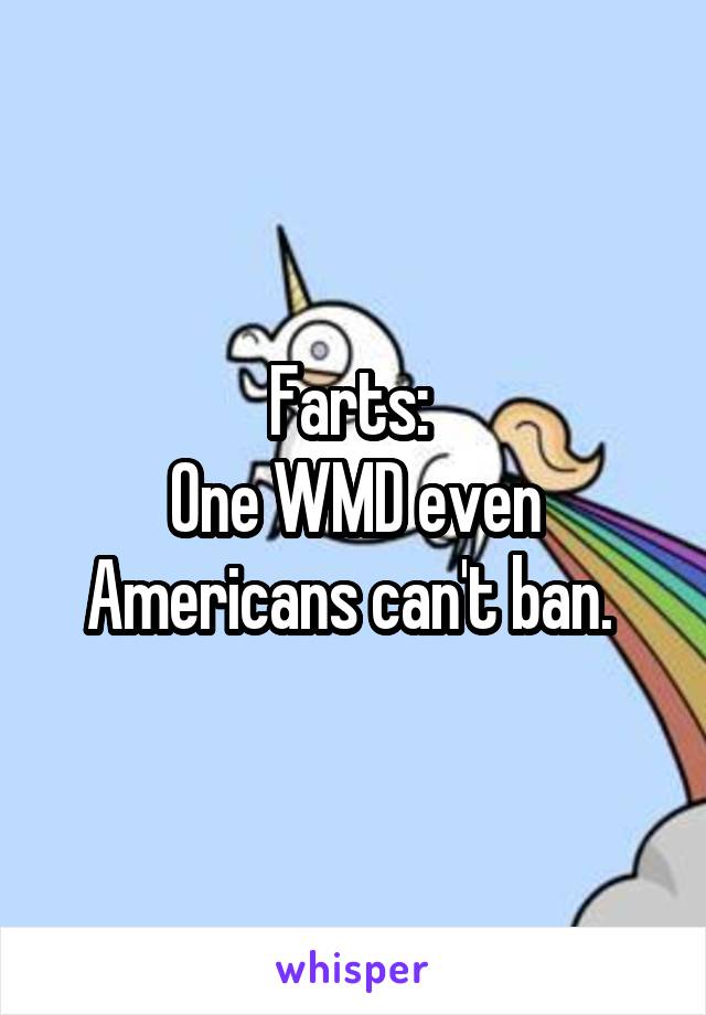 Farts: 
One WMD even Americans can't ban. 