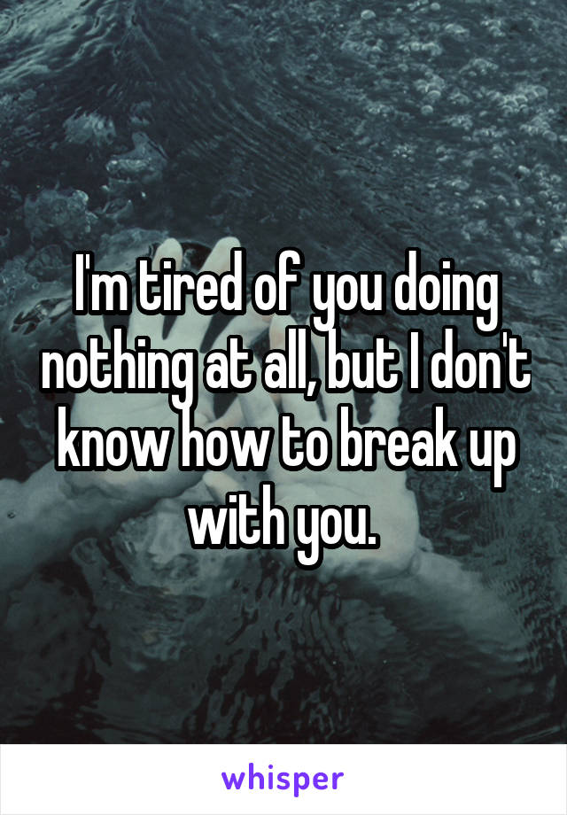 I'm tired of you doing nothing at all, but I don't know how to break up with you. 