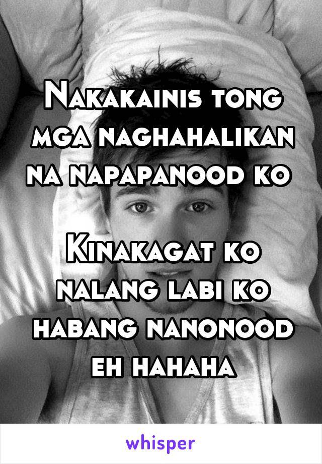 Nakakainis tong mga naghahalikan na napapanood ko 

Kinakagat ko nalang labi ko habang nanonood eh hahaha