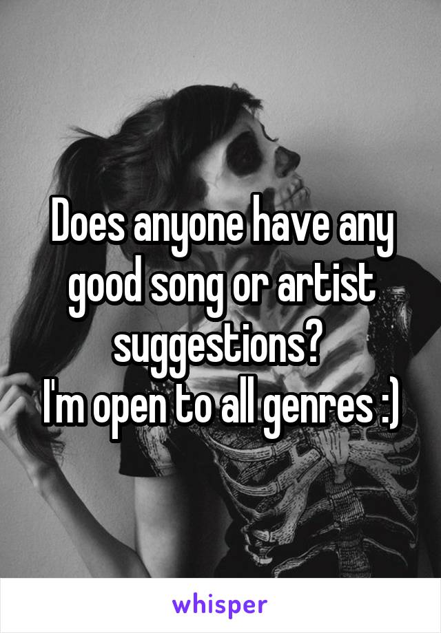 Does anyone have any good song or artist suggestions? 
I'm open to all genres :)