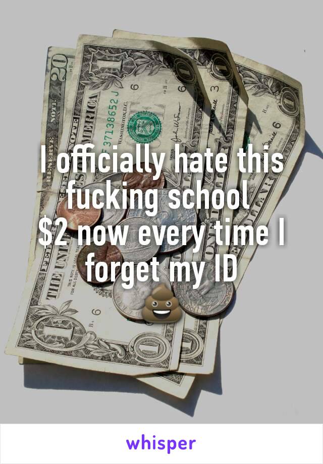 I officially hate this fucking school 
$2 now every time I forget my ID
💩