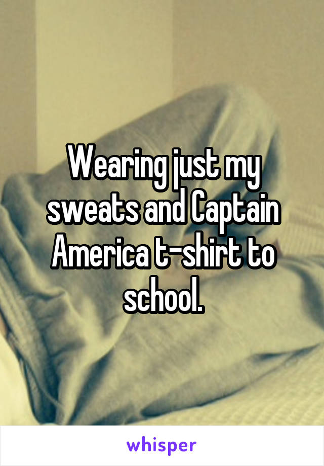 Wearing just my sweats and Captain America t-shirt to school.