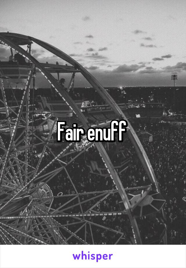 Fair enuff 