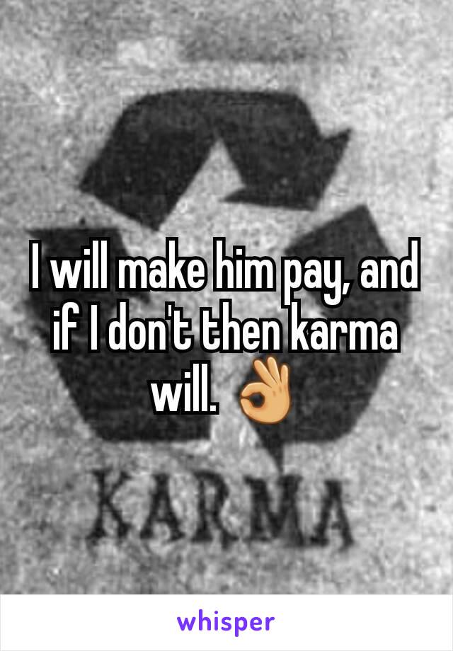 I will make him pay, and if I don't then karma will. 👌