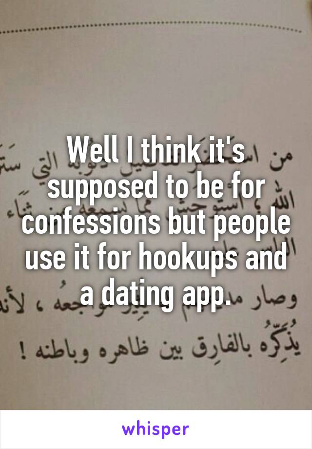 Well I think it's supposed to be for confessions but people use it for hookups and a dating app.