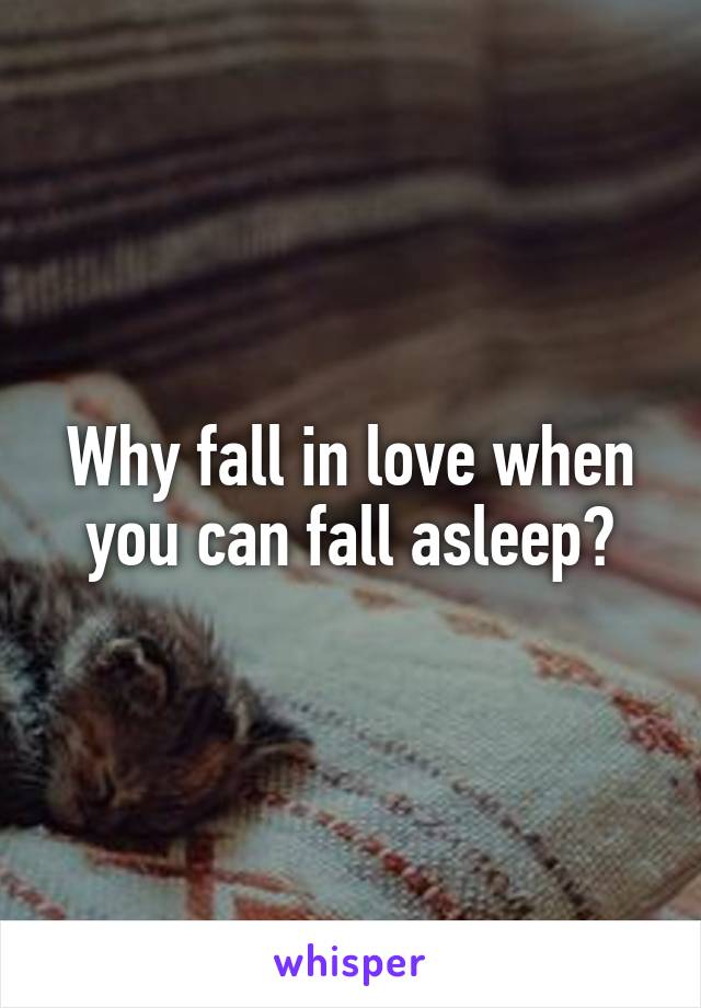 Why fall in love when you can fall asleep?