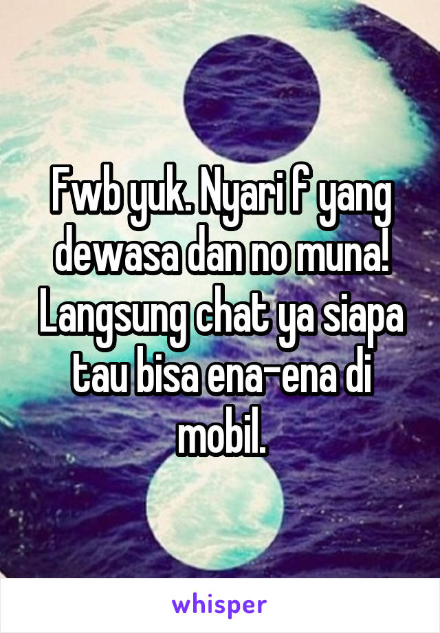 Fwb yuk. Nyari f yang dewasa dan no muna! Langsung chat ya siapa tau bisa ena-ena di mobil.