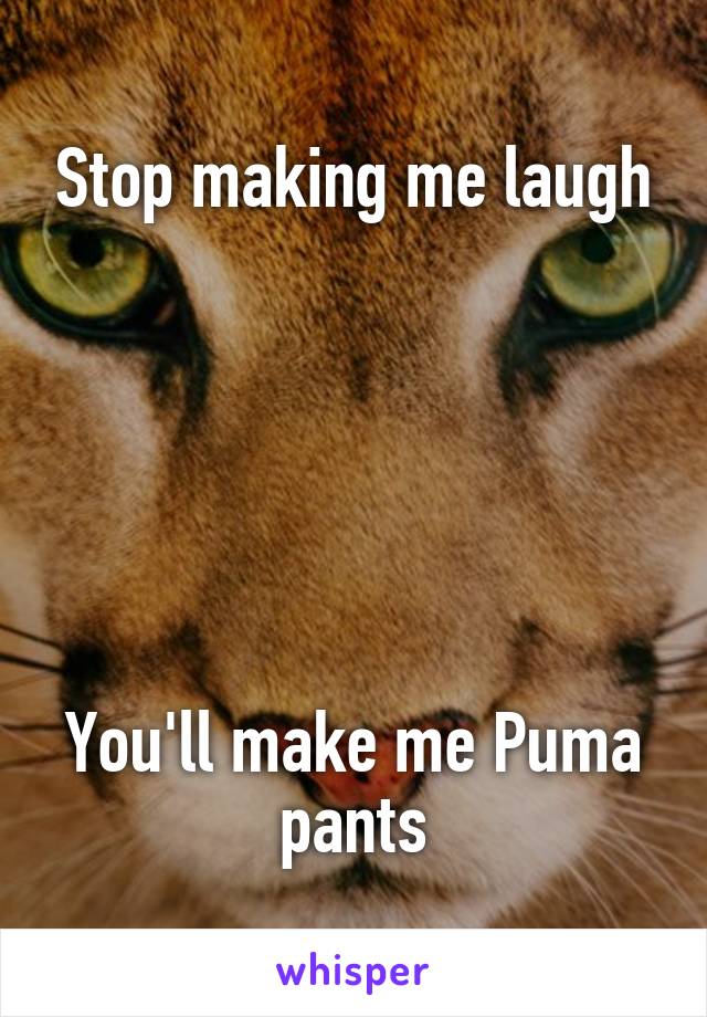 Stop making me laugh






You'll make me Puma pants