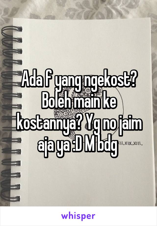 Ada f yang ngekost? Boleh main ke kostannya? Yg no jaim aja ya :D M bdg 