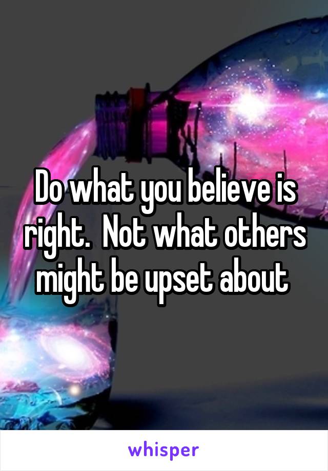 Do what you believe is right.  Not what others might be upset about 