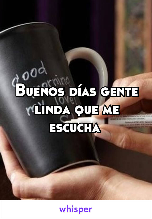 Buenos días gente linda que me escucha 