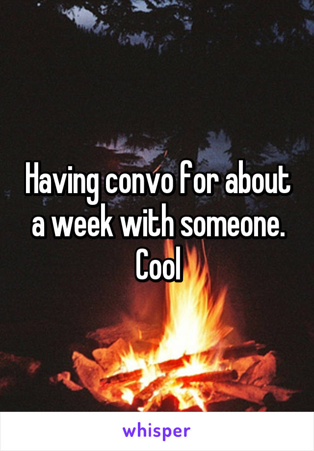 Having convo for about a week with someone. Cool