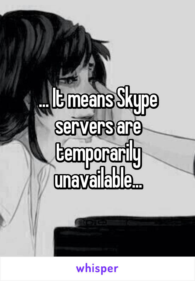 ... It means Skype servers are temporarily unavailable...