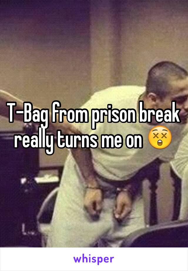 T-Bag from prison break really turns me on 😲