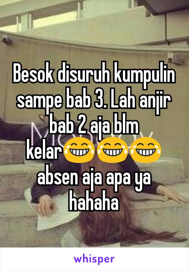 Besok disuruh kumpulin sampe bab 3. Lah anjir bab 2 aja blm kelar😂😂😂 absen aja apa ya hahaha