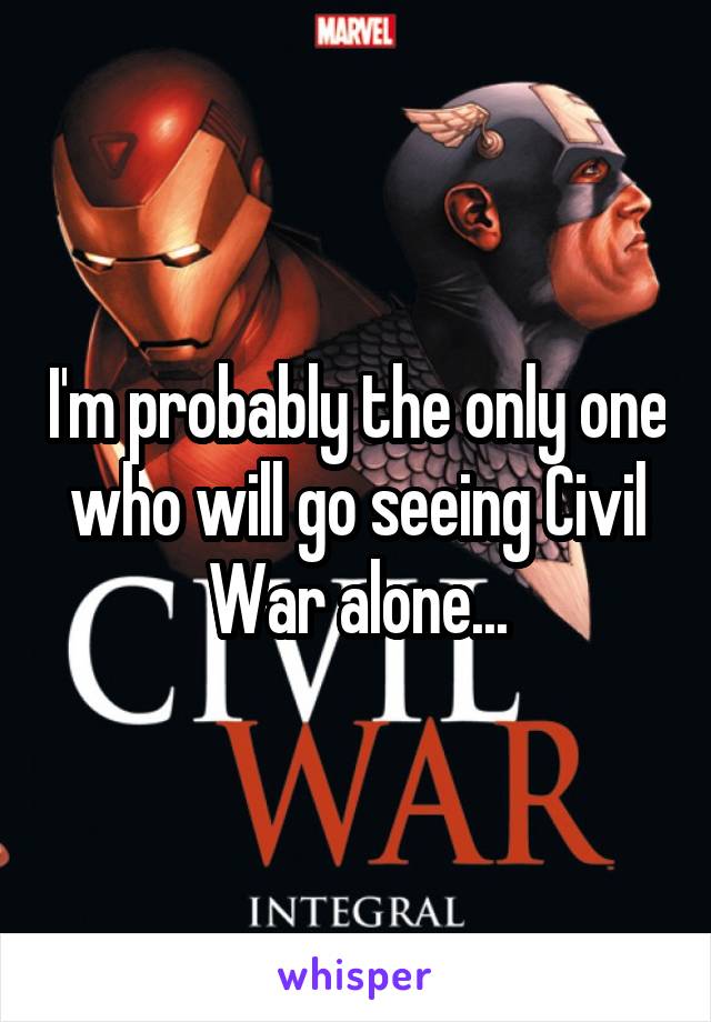 I'm probably the only one who will go seeing Civil War alone...