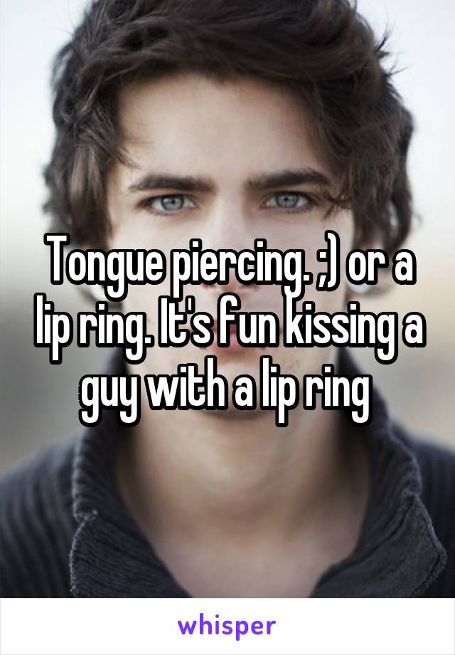 Tongue piercing. ;) or a lip ring. It's fun kissing a guy with a lip ring 