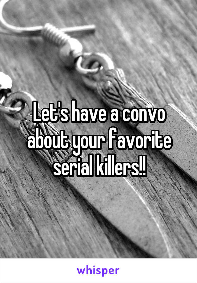 Let's have a convo about your favorite serial killers!!