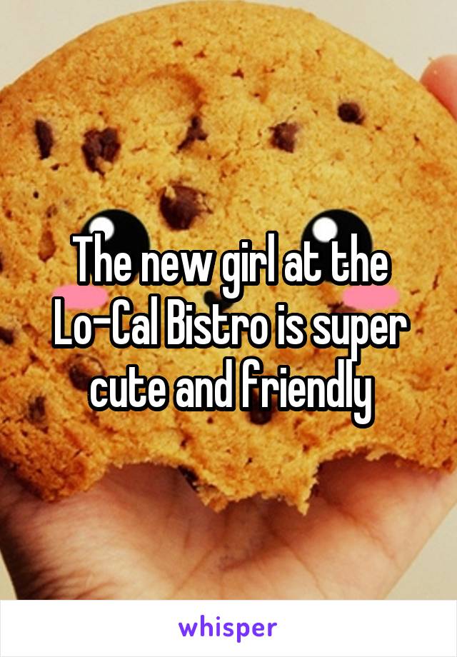 The new girl at the Lo-Cal Bistro is super cute and friendly