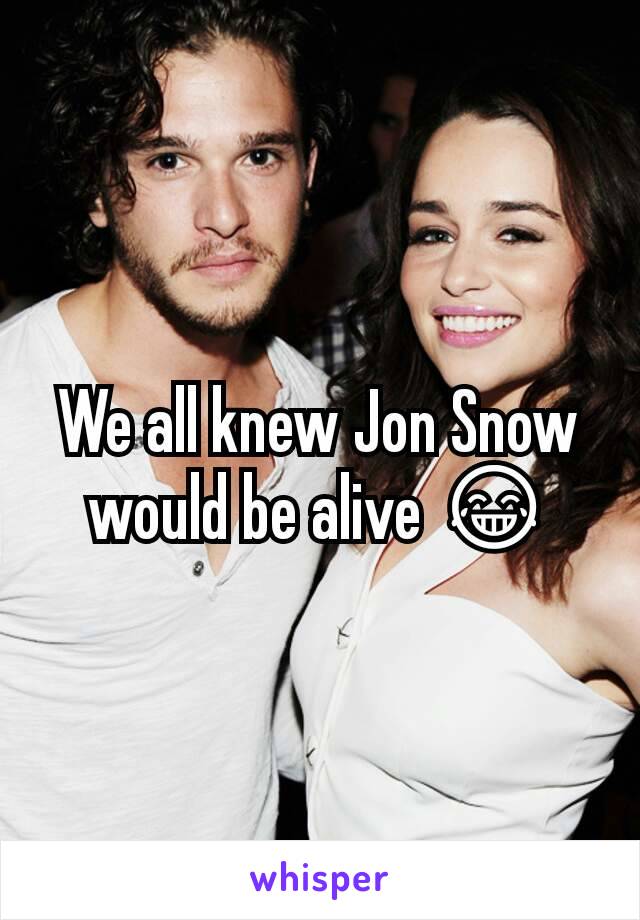 We all knew Jon Snow would be alive 😂