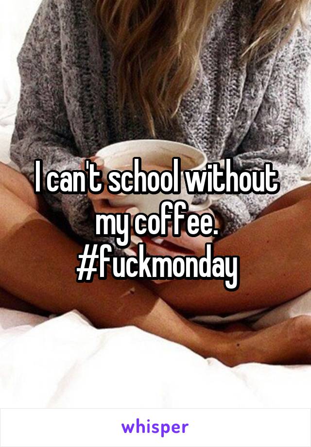 I can't school without my coffee. #fuckmonday