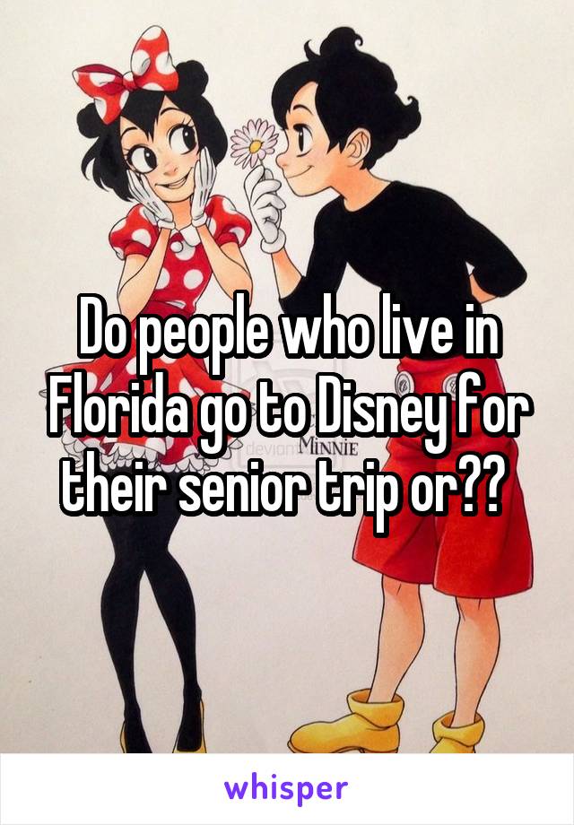 Do people who live in Florida go to Disney for their senior trip or?? 