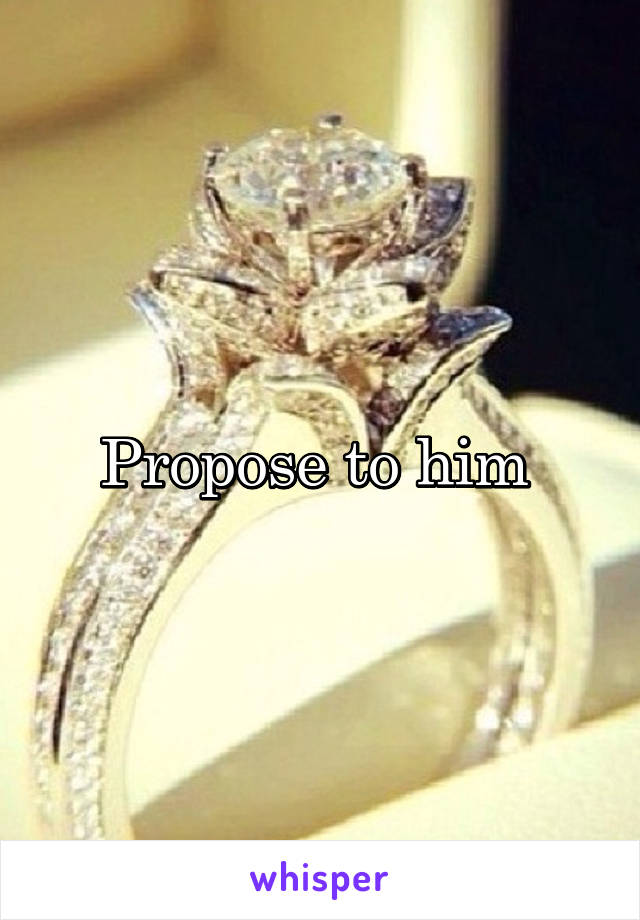 Propose to him 