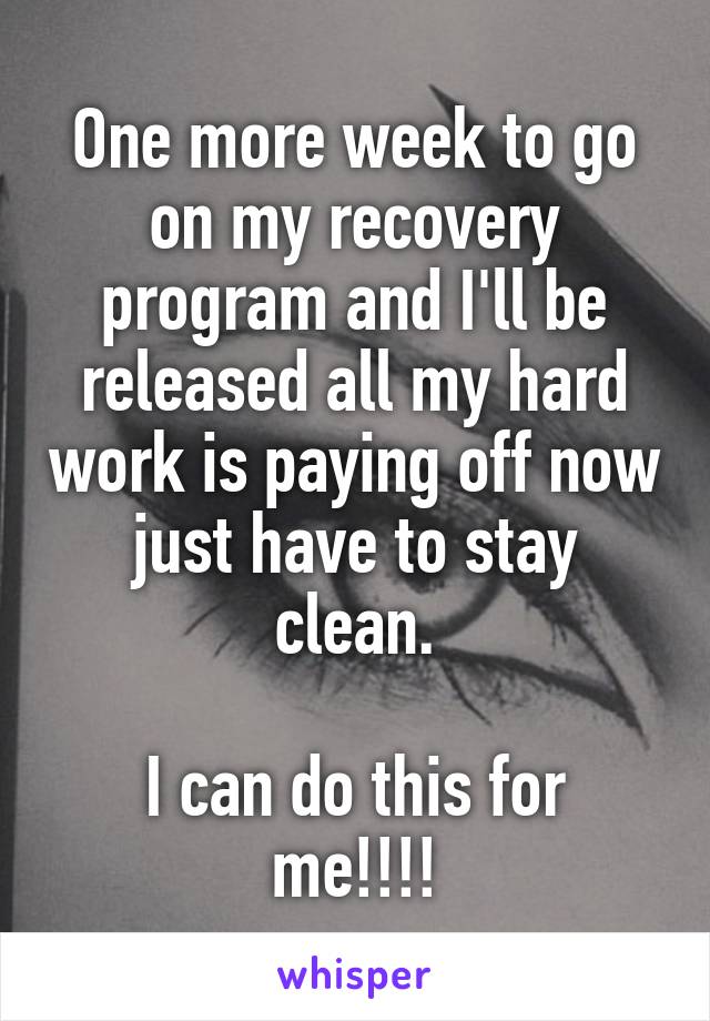 One more week to go on my recovery program and I'll be released all my hard work is paying off now just have to stay clean.

I can do this for me!!!!