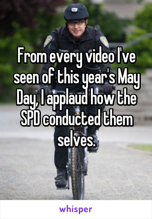 From every video I've seen of this year's May Day, I applaud how the SPD conducted them selves.
