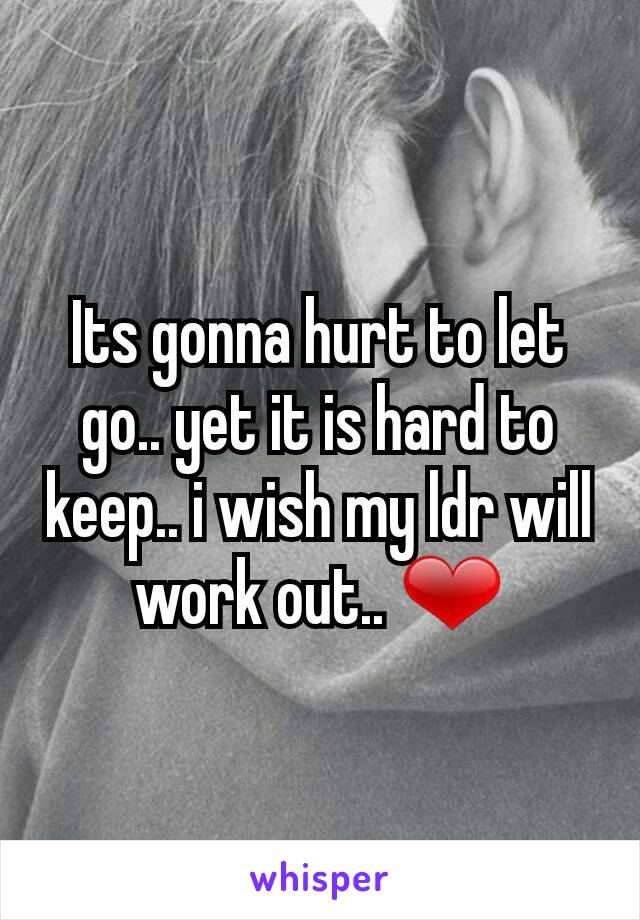 Its gonna hurt to let go.. yet it is hard to keep.. i wish my ldr will work out.. ❤