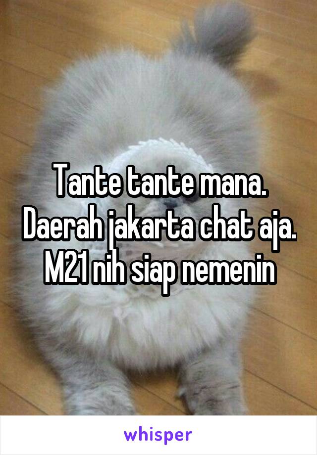 Tante tante mana. Daerah jakarta chat aja. M21 nih siap nemenin