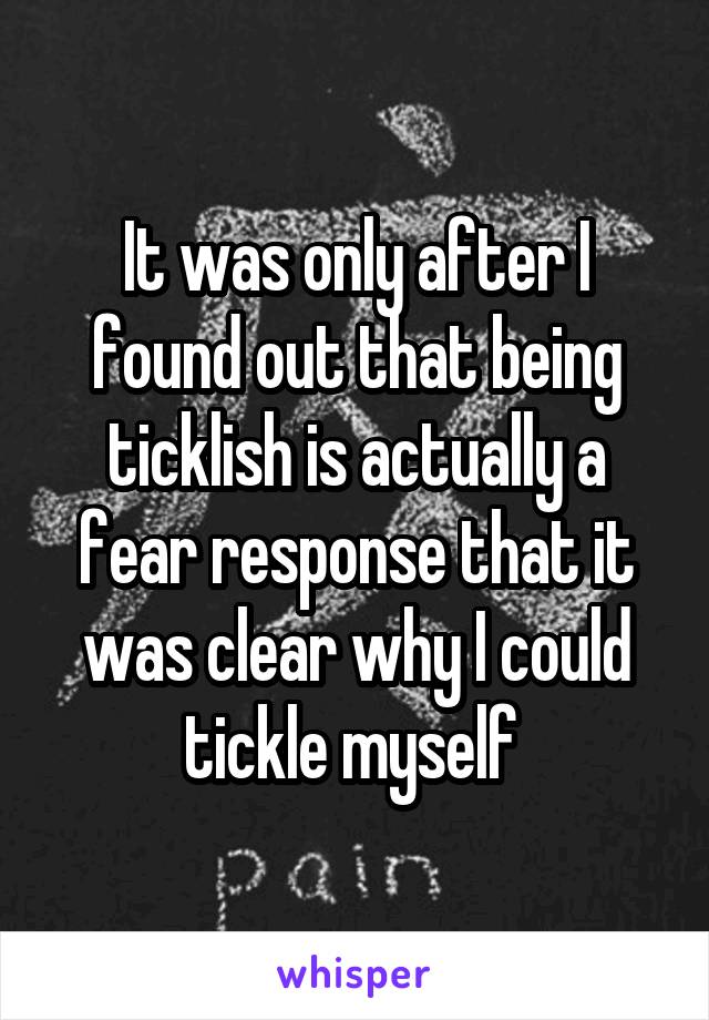 It was only after I found out that being ticklish is actually a fear response that it was clear why I could tickle myself 