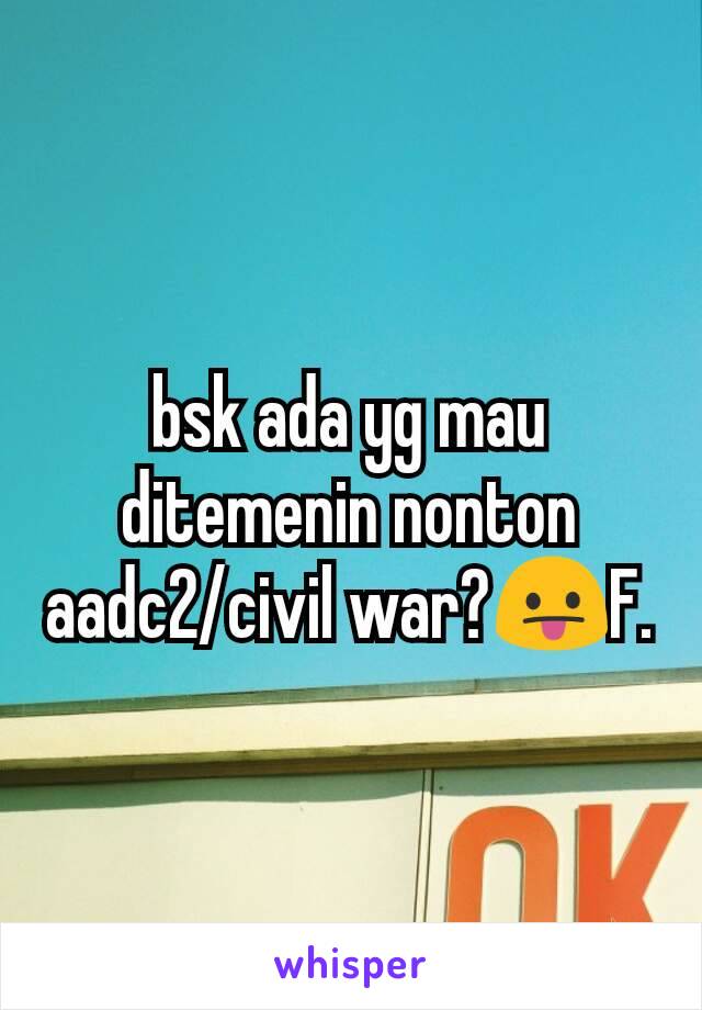 bsk ada yg mau ditemenin nonton aadc2/civil war?😛F.