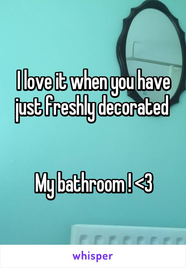 I love it when you have just freshly decorated 


My bathroom ! <3