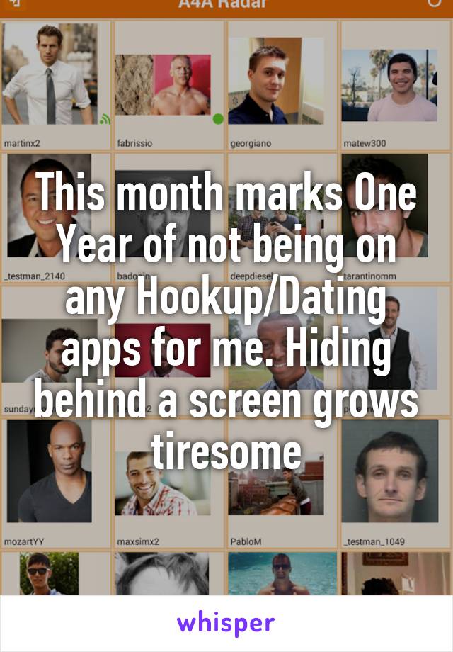 This month marks One Year of not being on any Hookup/Dating apps for me. Hiding behind a screen grows tiresome