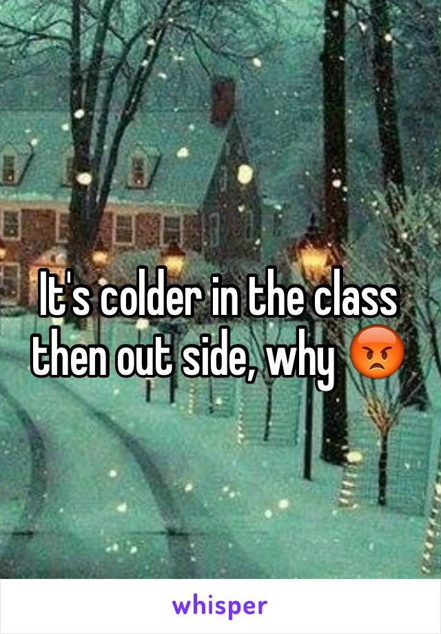 It's colder in the class then out side, why 😡