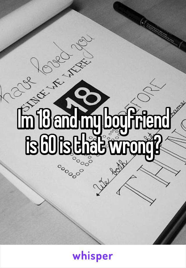 Im 18 and my boyfriend is 60 is that wrong?