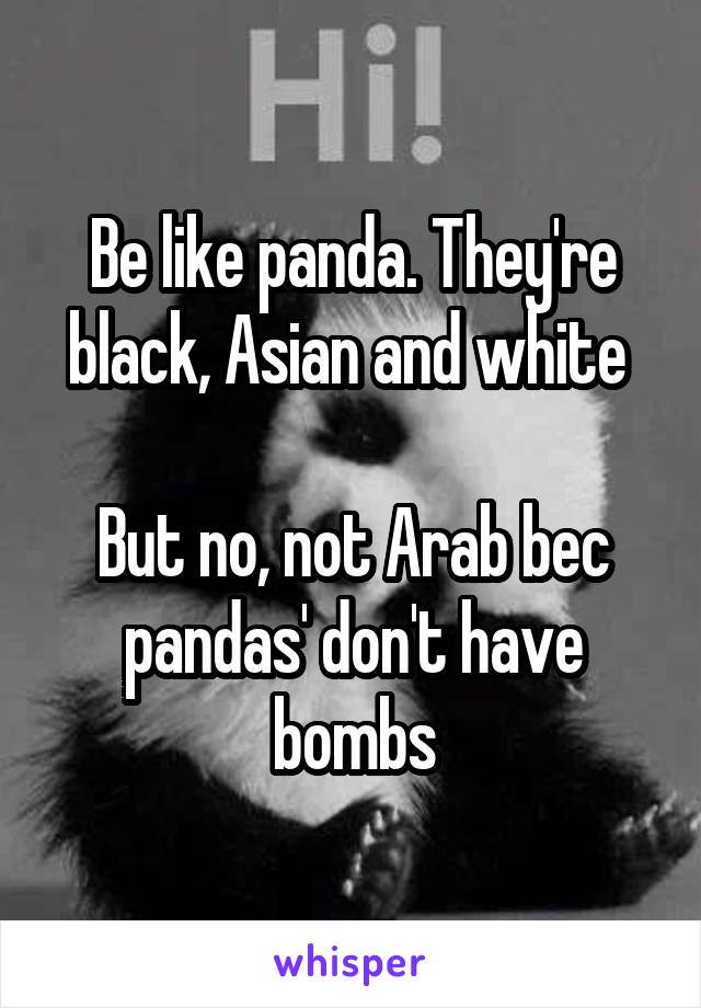 Be like panda. They're black, Asian and white 

But no, not Arab bec pandas' don't have bombs