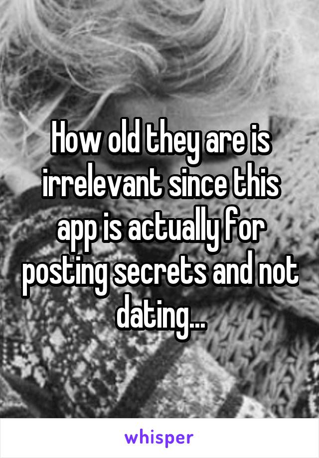 How old they are is irrelevant since this app is actually for posting secrets and not dating...