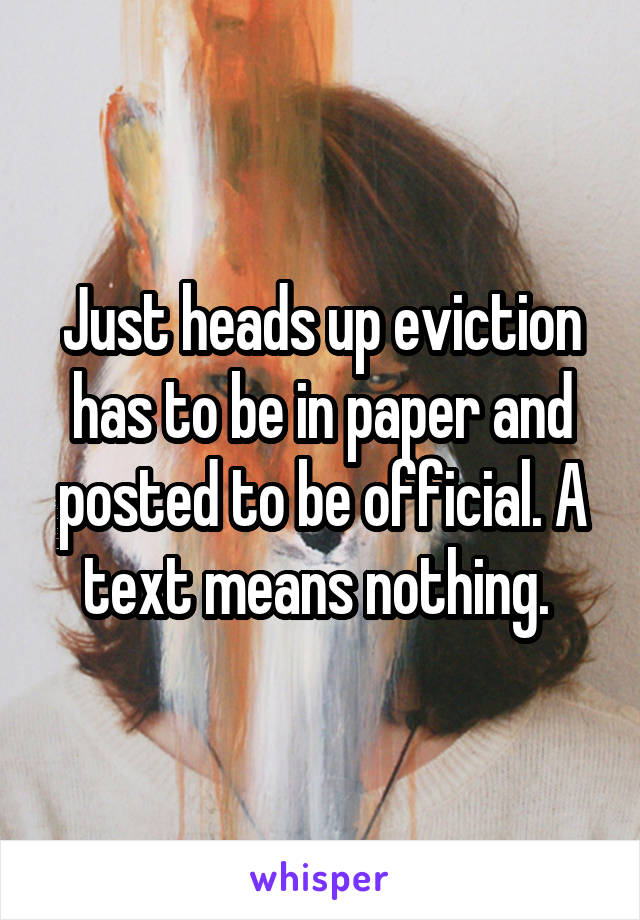 Just heads up eviction has to be in paper and posted to be official. A text means nothing. 