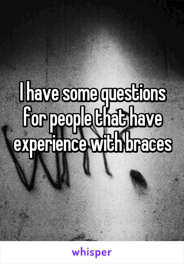 I have some questions for people that have experience with braces 