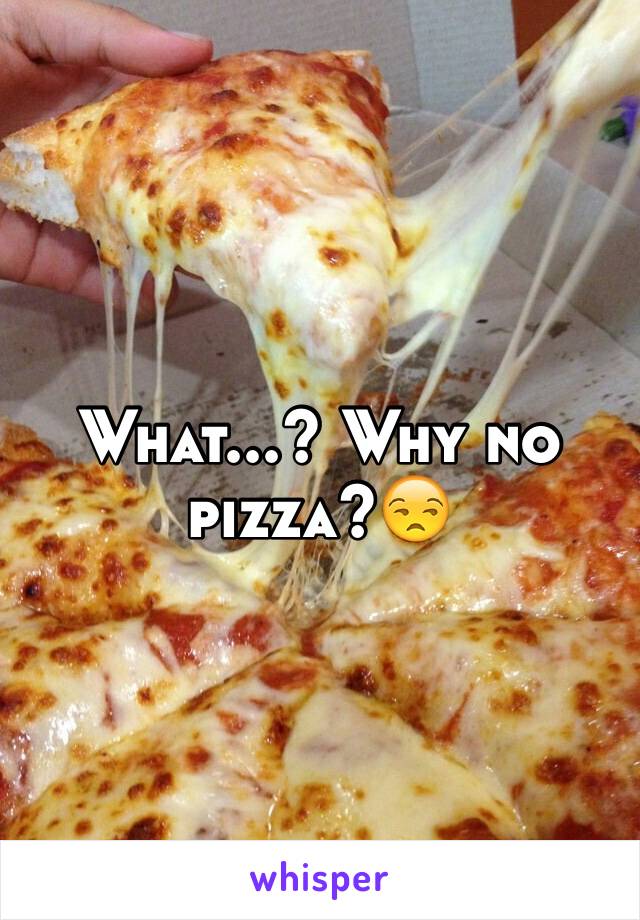 What...? Why no pizza?😒